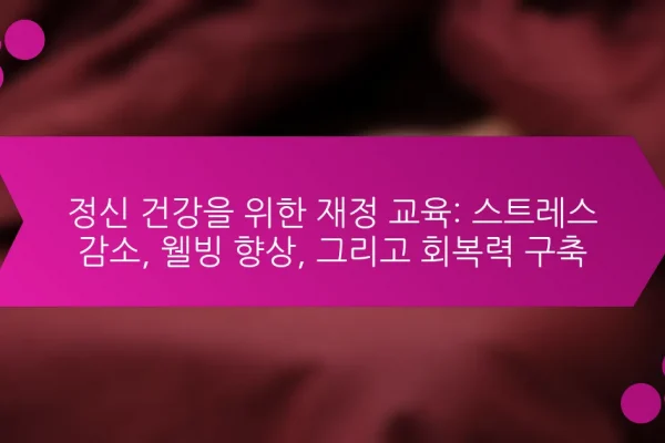 정신 건강을 위한 재정 교육: 스트레스 감소, 웰빙 향상, 그리고 회복력 구축
