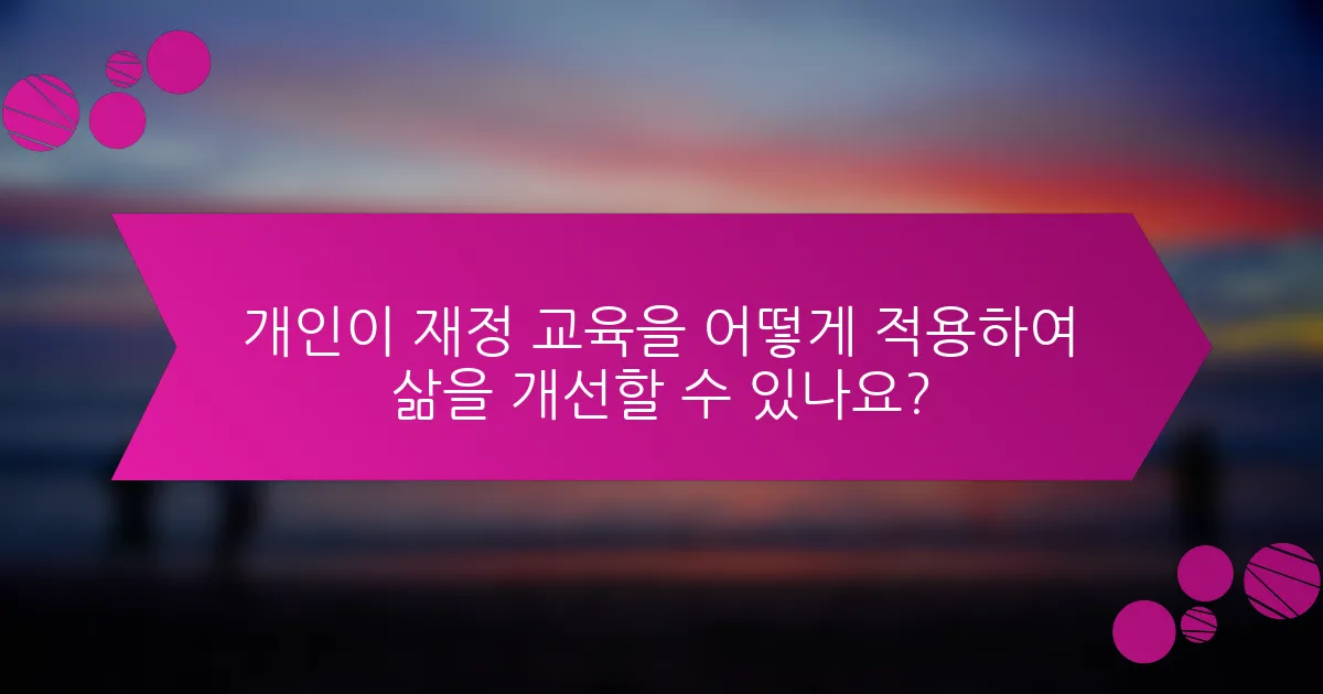 개인이 재정 교육을 어떻게 적용하여 삶을 개선할 수 있나요?