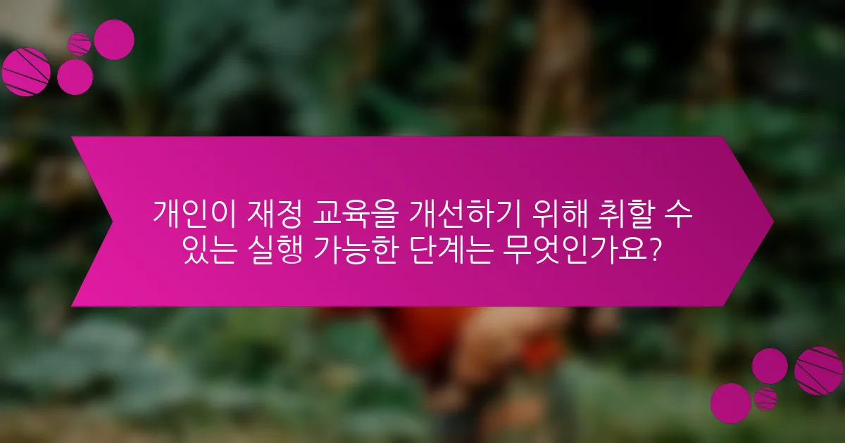 개인이 재정 교육을 개선하기 위해 취할 수 있는 실행 가능한 단계는 무엇인가요?