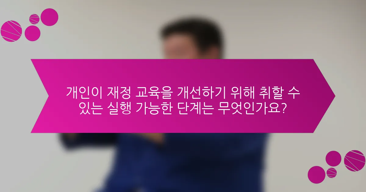 개인이 재정 교육을 개선하기 위해 취할 수 있는 실행 가능한 단계는 무엇인가요?