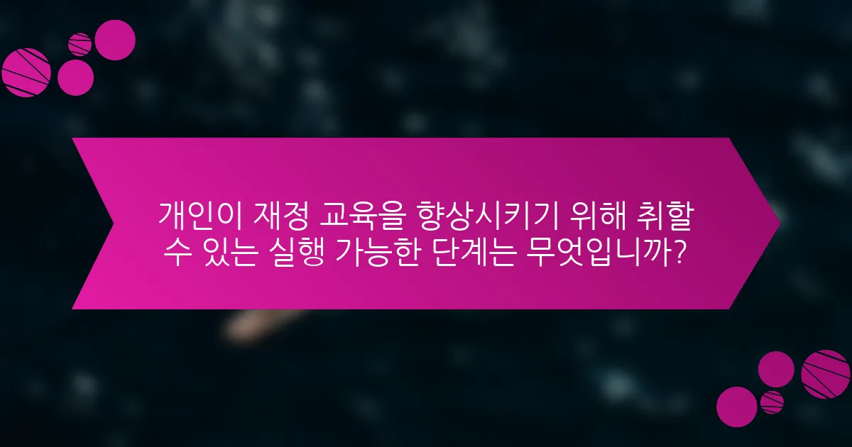 개인이 재정 교육을 향상시키기 위해 취할 수 있는 실행 가능한 단계는 무엇입니까?
