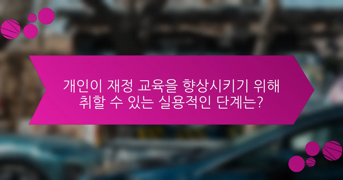 개인이 재정 교육을 향상시키기 위해 취할 수 있는 실용적인 단계는?