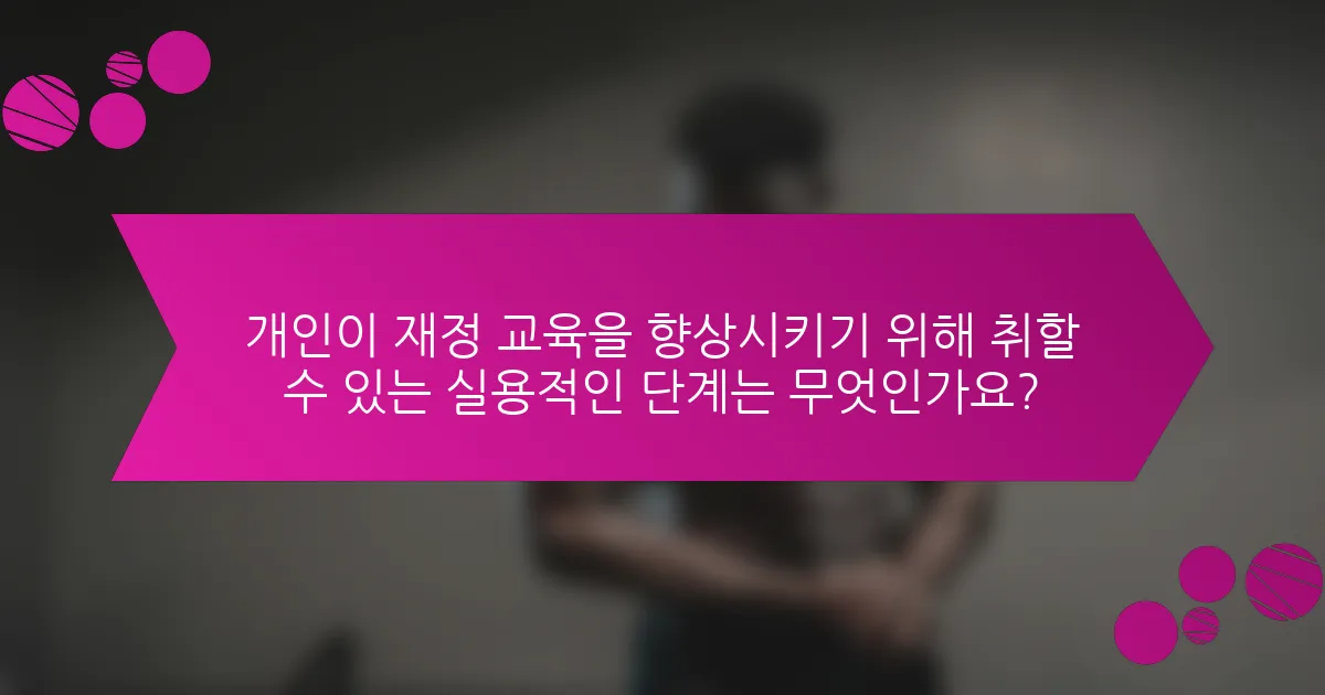 개인이 재정 교육을 향상시키기 위해 취할 수 있는 실용적인 단계는 무엇인가요?