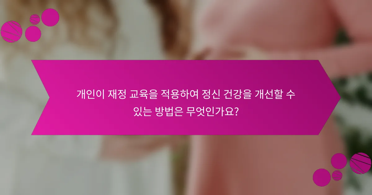 개인이 재정 교육을 적용하여 정신 건강을 개선할 수 있는 방법은 무엇인가요?