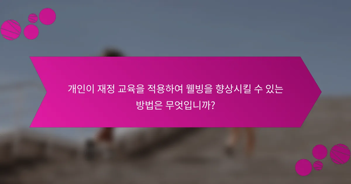 개인이 재정 교육을 적용하여 웰빙을 향상시킬 수 있는 방법은 무엇입니까?