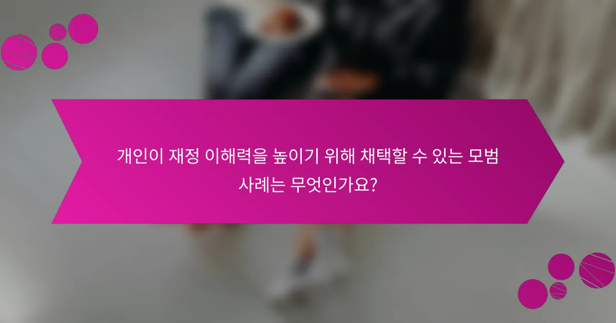 개인이 재정 이해력을 높이기 위해 채택할 수 있는 모범 사례는 무엇인가요?