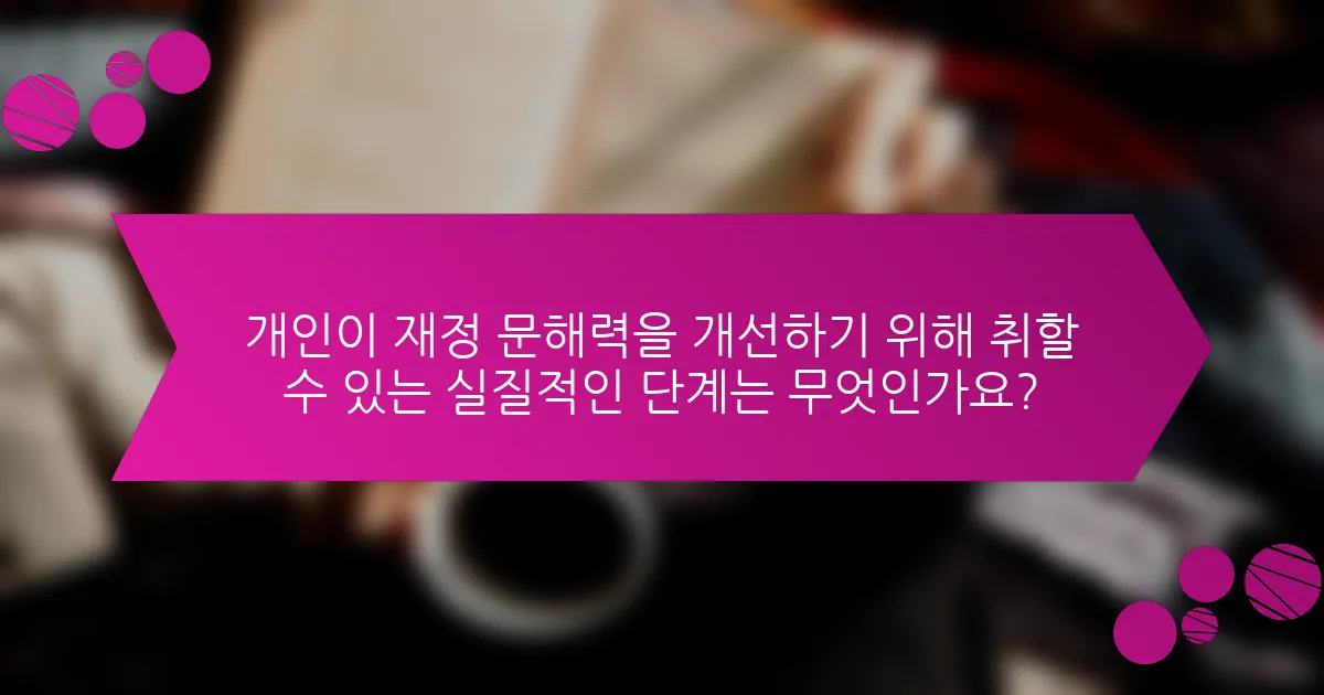개인이 재정 문해력을 개선하기 위해 취할 수 있는 실질적인 단계는 무엇인가요?