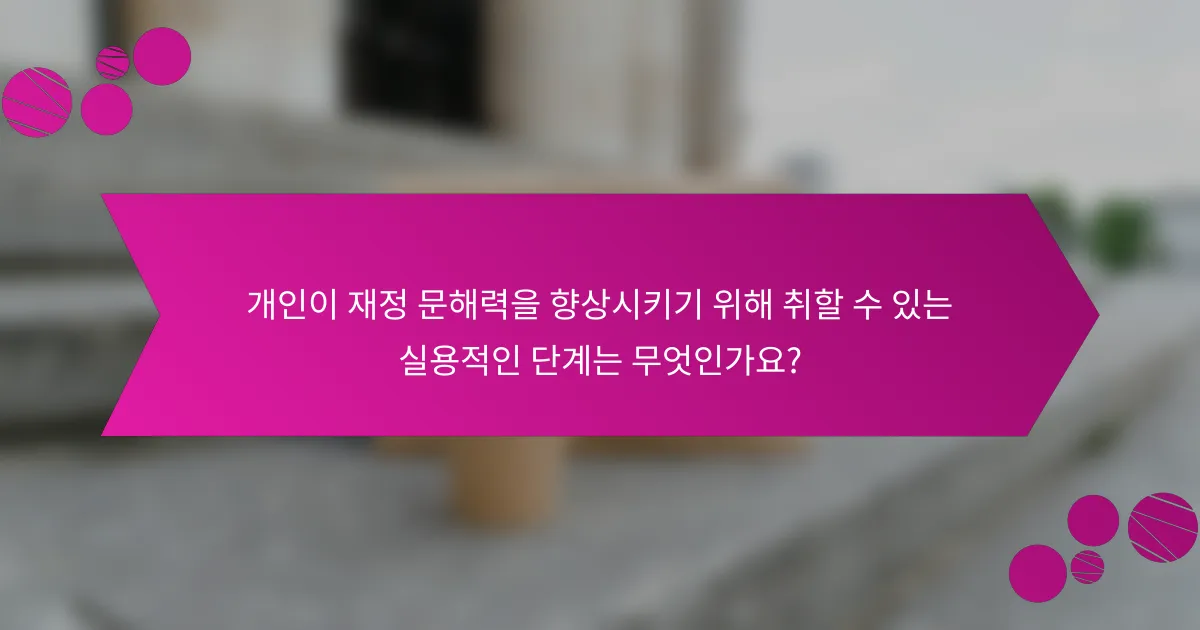 개인이 재정 문해력을 향상시키기 위해 취할 수 있는 실용적인 단계는 무엇인가요?