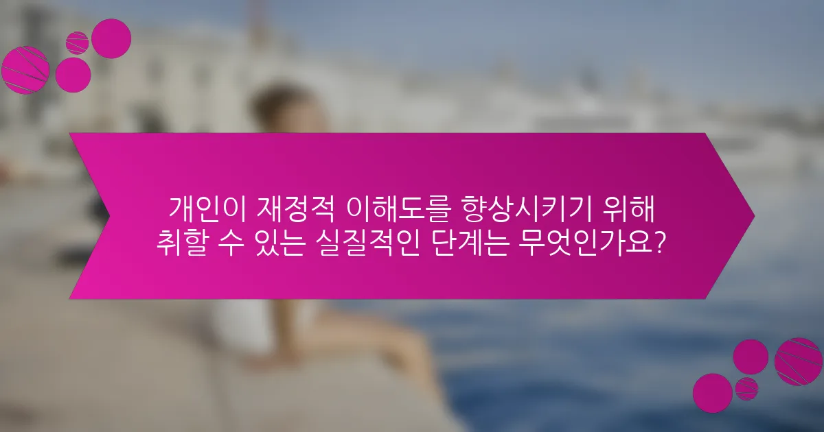 개인이 재정적 이해도를 향상시키기 위해 취할 수 있는 실질적인 단계는 무엇인가요?