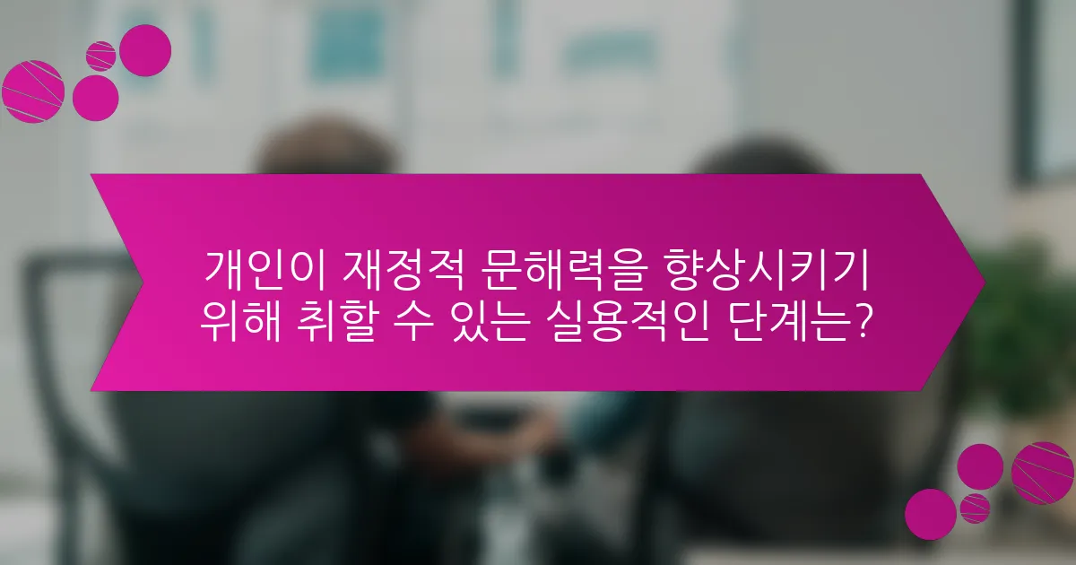 개인이 재정적 문해력을 향상시키기 위해 취할 수 있는 실용적인 단계는?