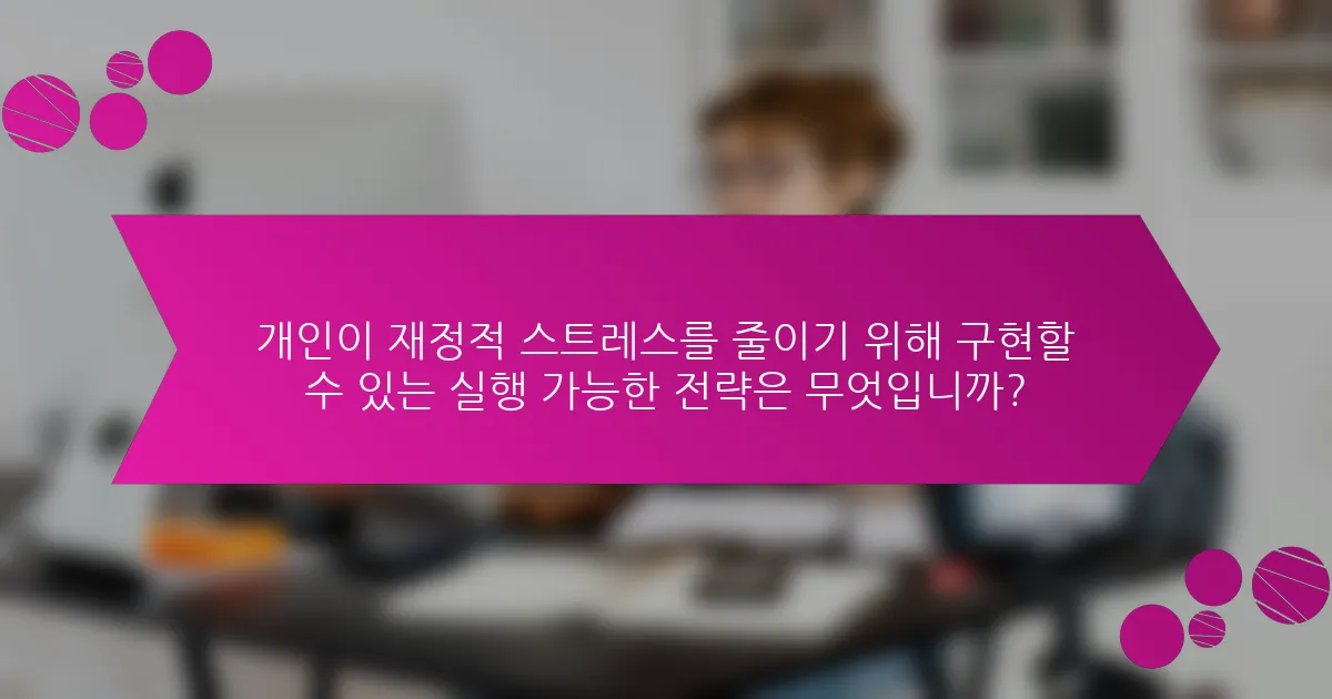 개인이 재정적 스트레스를 줄이기 위해 구현할 수 있는 실행 가능한 전략은 무엇입니까?