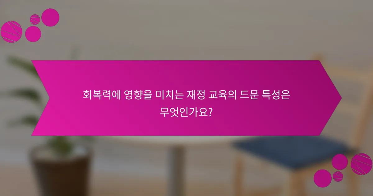회복력에 영향을 미치는 재정 교육의 드문 특성은 무엇인가요?