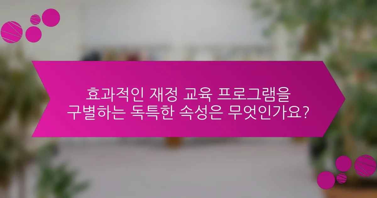 효과적인 재정 교육 프로그램을 구별하는 독특한 속성은 무엇인가요?
