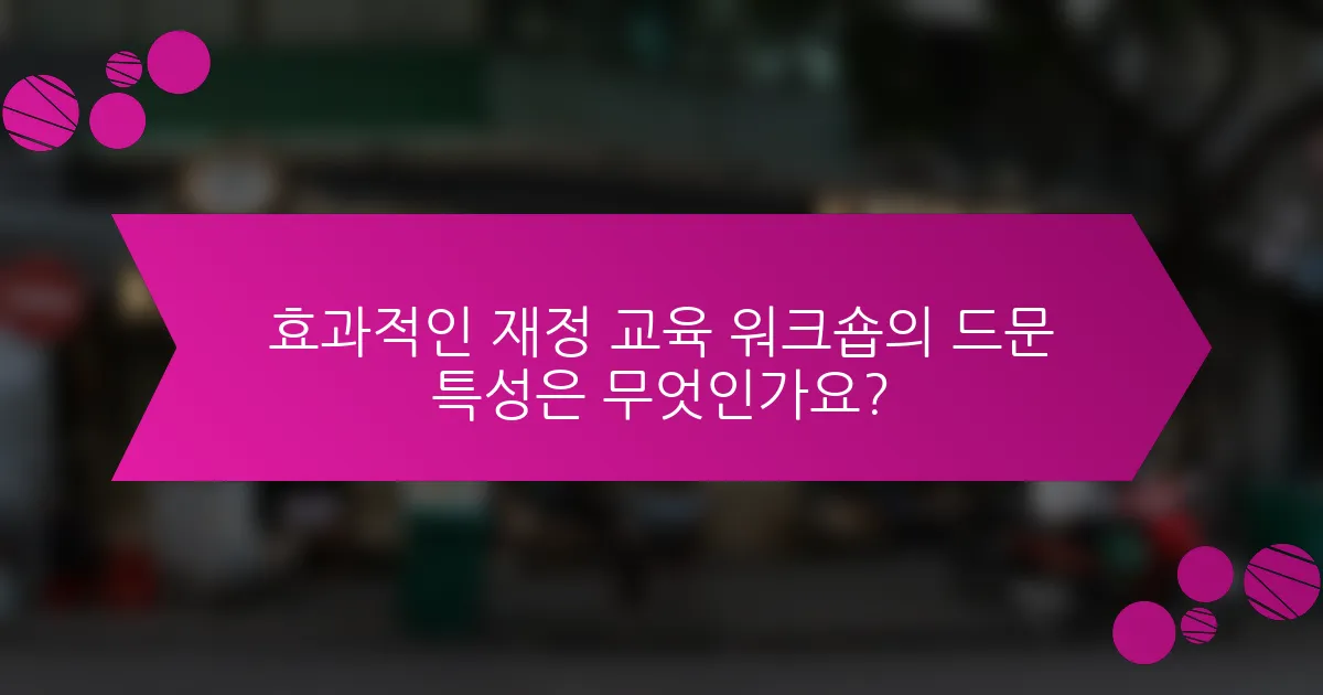 효과적인 재정 교육 워크숍의 드문 특성은 무엇인가요?