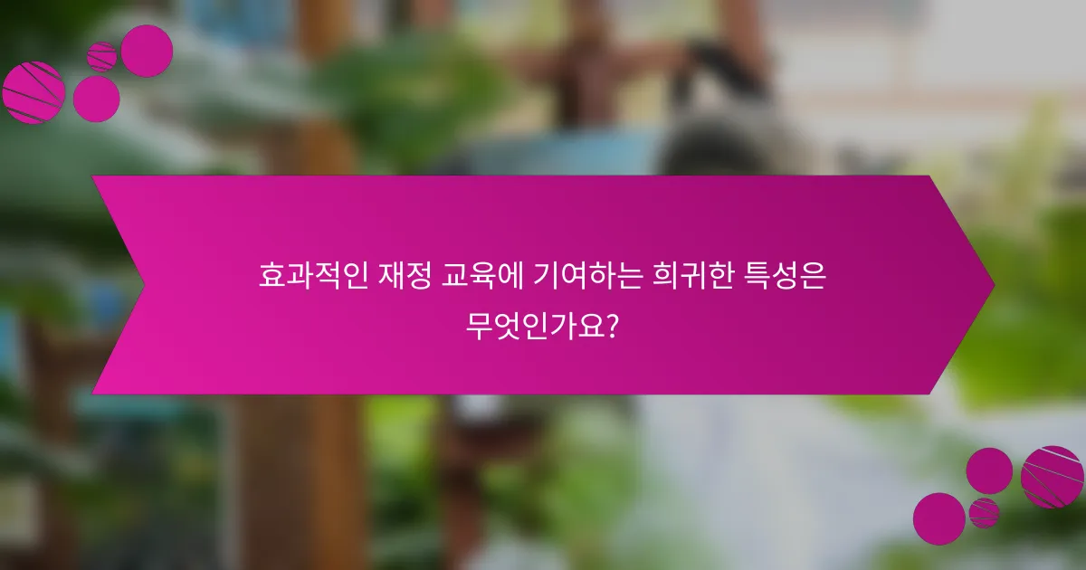 효과적인 재정 교육에 기여하는 희귀한 특성은 무엇인가요?