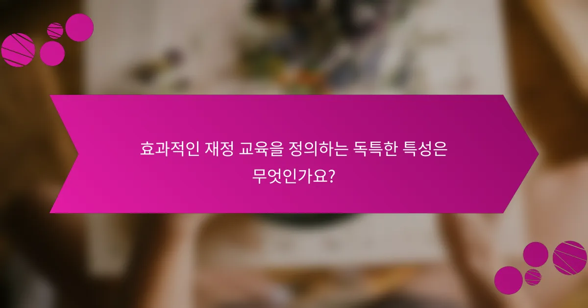 효과적인 재정 교육을 정의하는 독특한 특성은 무엇인가요?