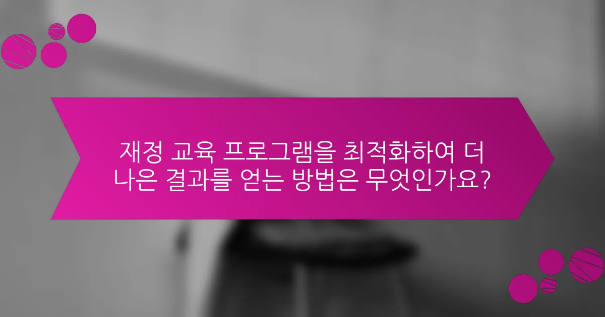재정 교육 프로그램을 최적화하여 더 나은 결과를 얻는 방법은 무엇인가요?