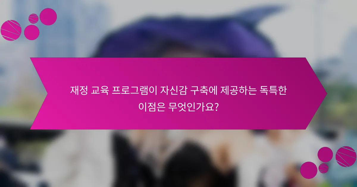 재정 교육 프로그램이 자신감 구축에 제공하는 독특한 이점은 무엇인가요?