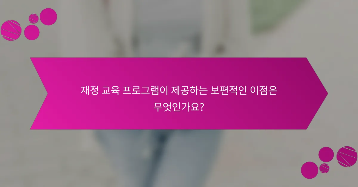 재정 교육 프로그램이 제공하는 보편적인 이점은 무엇인가요?