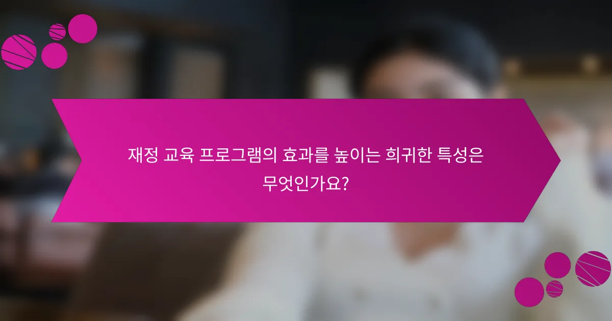 재정 교육 프로그램의 효과를 높이는 희귀한 특성은 무엇인가요?