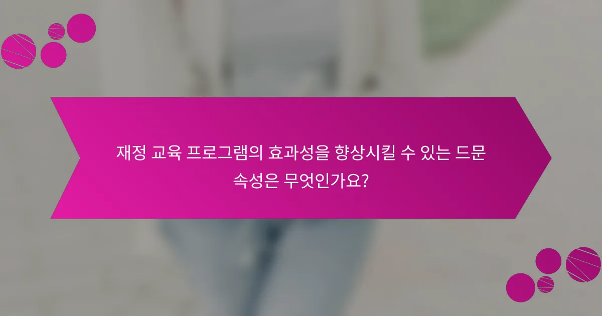 재정 교육 프로그램의 효과성을 향상시킬 수 있는 드문 속성은 무엇인가요?