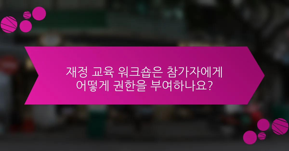 재정 교육 워크숍은 참가자에게 어떻게 권한을 부여하나요?
