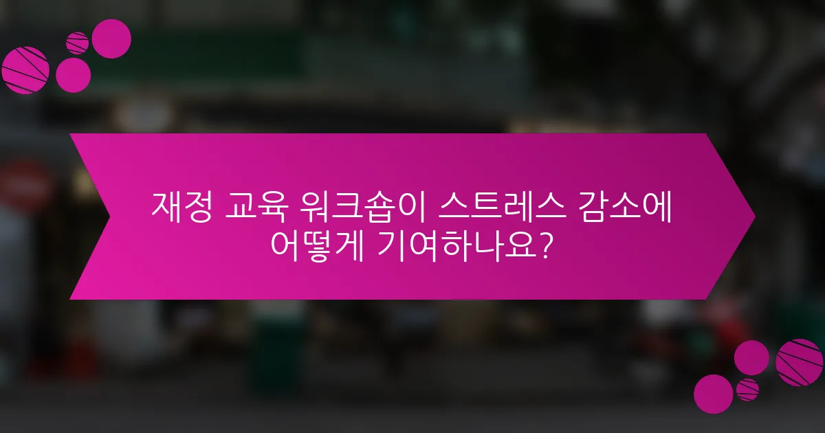 재정 교육 워크숍이 스트레스 감소에 어떻게 기여하나요?