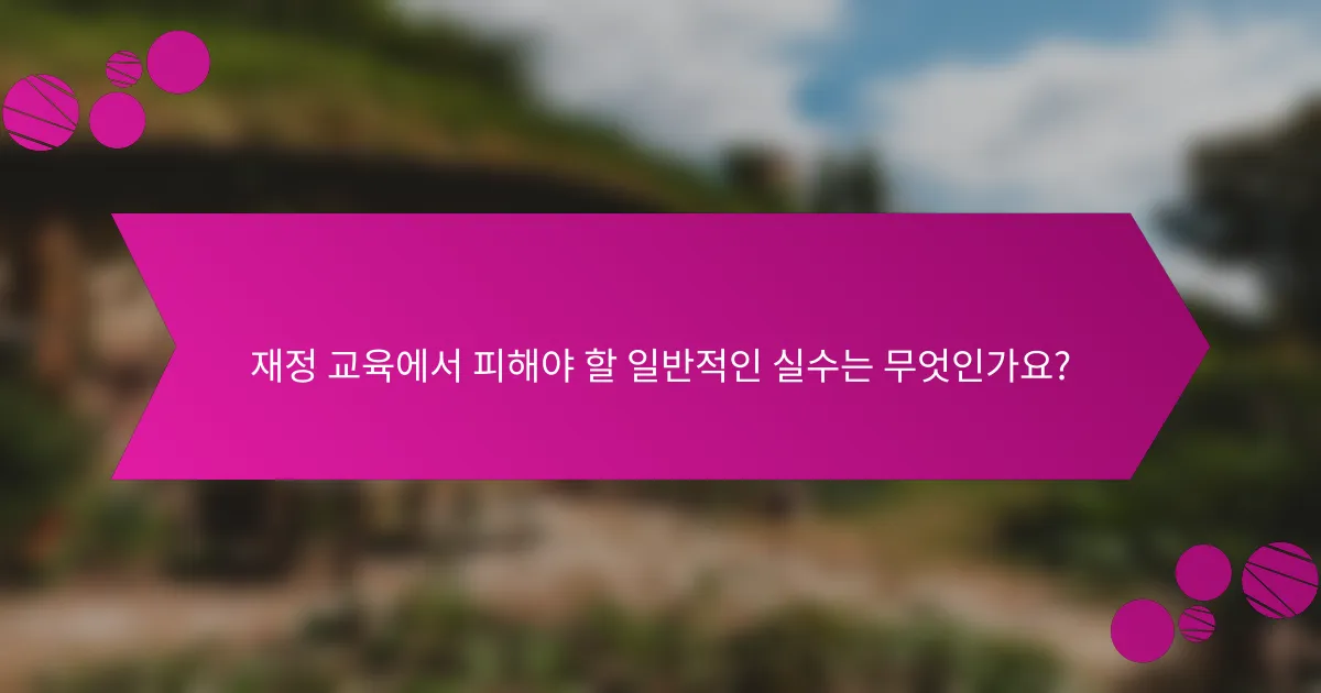 재정 교육에서 피해야 할 일반적인 실수는 무엇인가요?