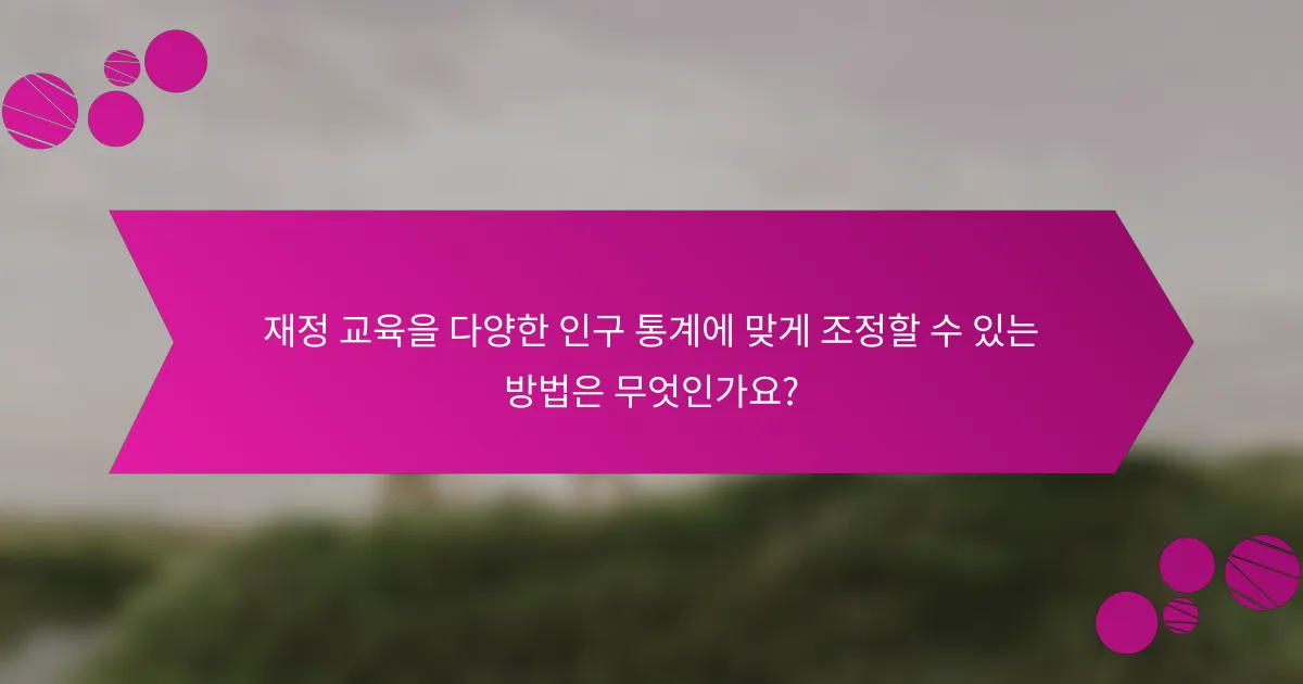 재정 교육을 다양한 인구 통계에 맞게 조정할 수 있는 방법은 무엇인가요?