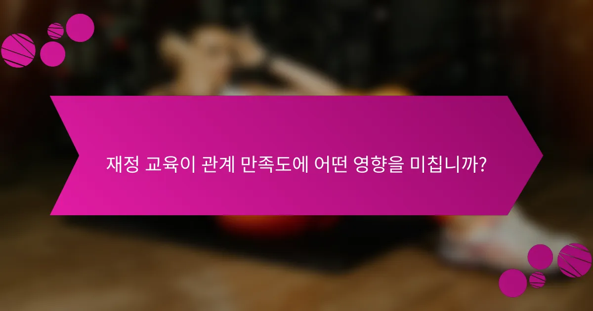 재정 교육이 관계 만족도에 어떤 영향을 미칩니까?