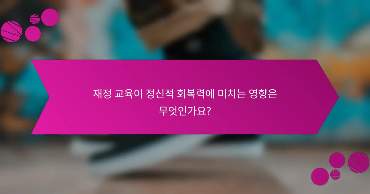재정 교육이 정신적 회복력에 미치는 영향은 무엇인가요?