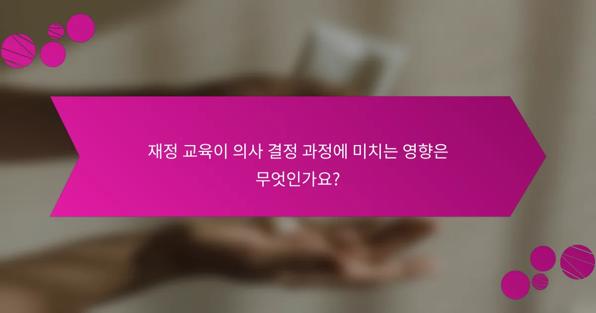 재정 교육이 의사 결정 과정에 미치는 영향은 무엇인가요?
