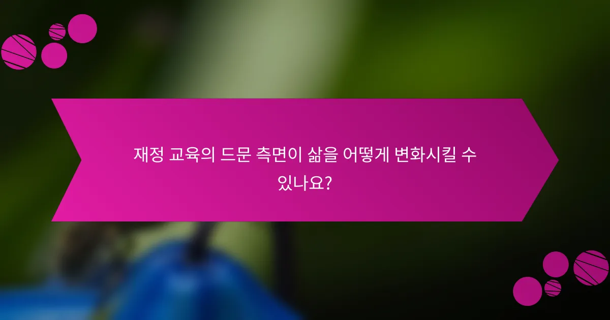 재정 교육의 드문 측면이 삶을 어떻게 변화시킬 수 있나요?