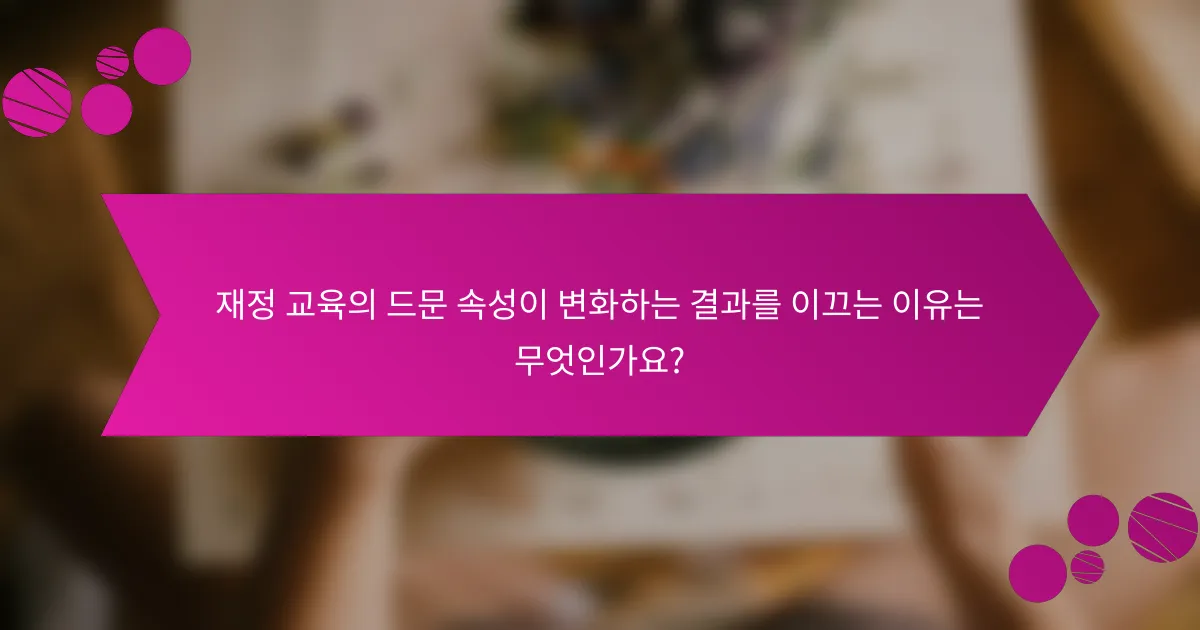 재정 교육의 드문 속성이 변화하는 결과를 이끄는 이유는 무엇인가요?
