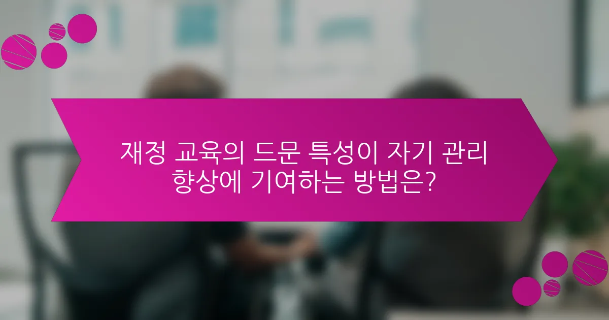 재정 교육의 드문 특성이 자기 관리 향상에 기여하는 방법은?