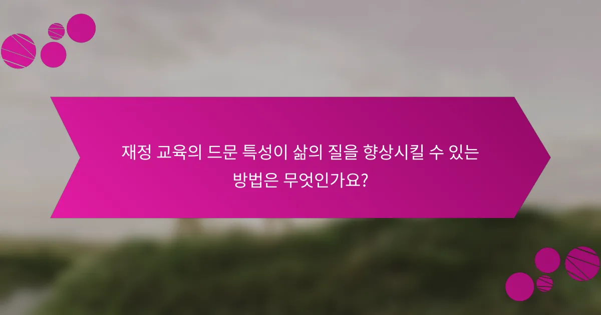 재정 교육의 드문 특성이 삶의 질을 향상시킬 수 있는 방법은 무엇인가요?