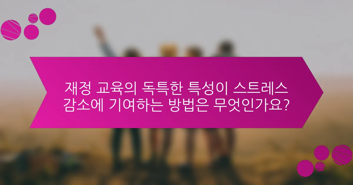 재정 교육의 독특한 특성이 스트레스 감소에 기여하는 방법은 무엇인가요?
