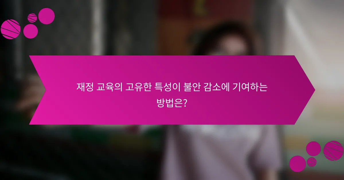재정 교육의 고유한 특성이 불안 감소에 기여하는 방법은?