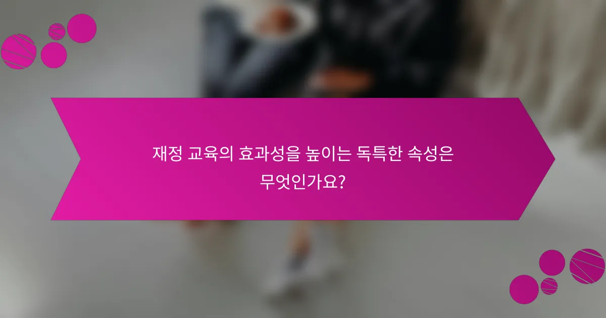 재정 교육의 효과성을 높이는 독특한 속성은 무엇인가요?
