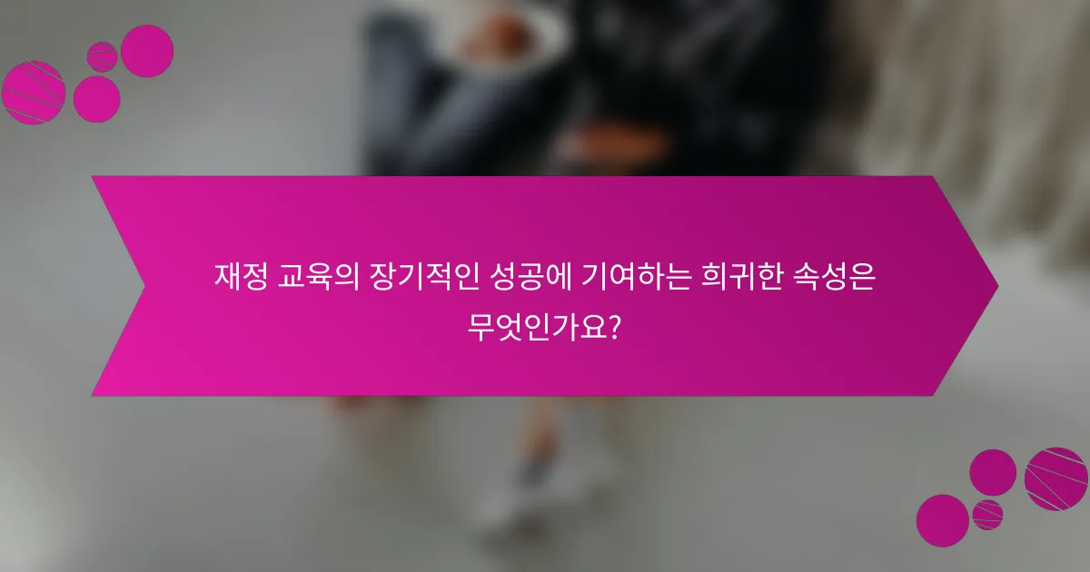 재정 교육의 장기적인 성공에 기여하는 희귀한 속성은 무엇인가요?