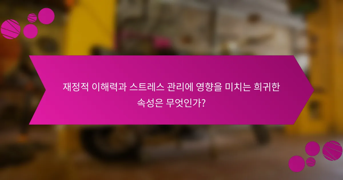 재정적 이해력과 스트레스 관리에 영향을 미치는 희귀한 속성은 무엇인가?
