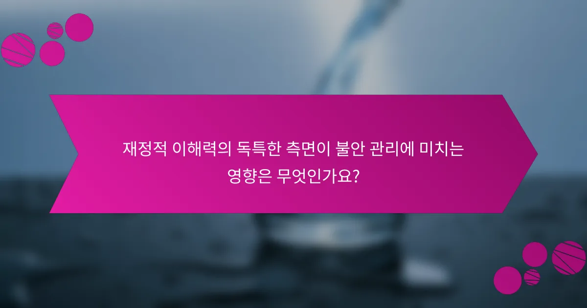 재정적 이해력의 독특한 측면이 불안 관리에 미치는 영향은 무엇인가요?