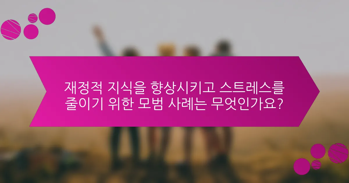 재정적 지식을 향상시키고 스트레스를 줄이기 위한 모범 사례는 무엇인가요?