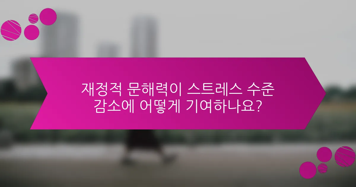 재정적 문해력이 스트레스 수준 감소에 어떻게 기여하나요?