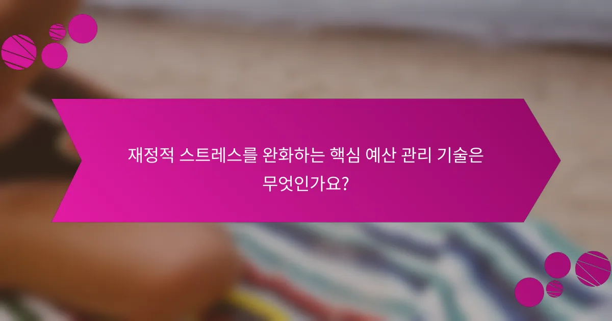 재정적 스트레스를 완화하는 핵심 예산 관리 기술은 무엇인가요?
