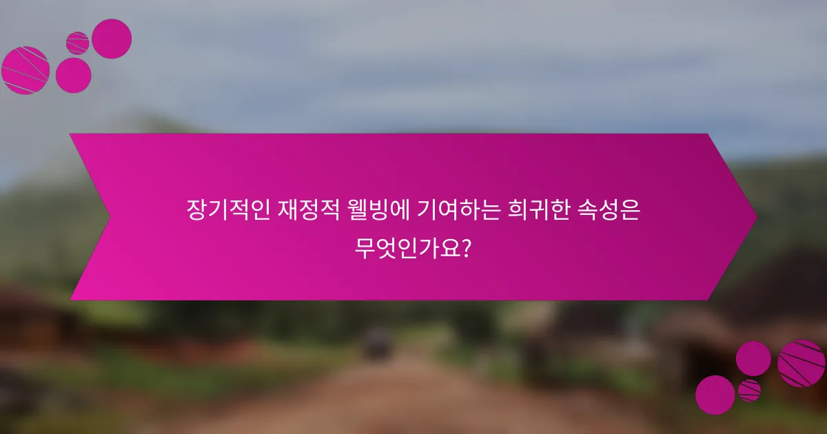 장기적인 재정적 웰빙에 기여하는 희귀한 속성은 무엇인가요?