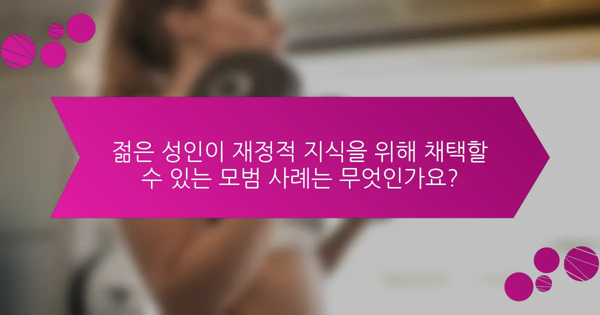 젊은 성인이 재정적 지식을 위해 채택할 수 있는 모범 사례는 무엇인가요?