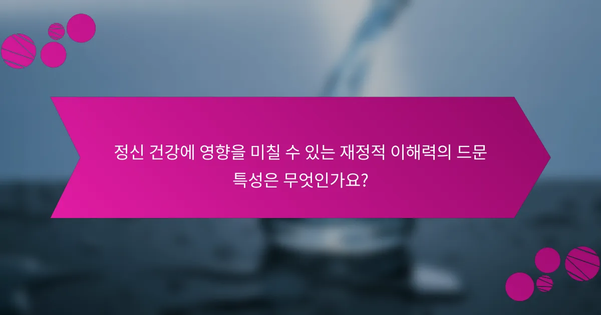 정신 건강에 영향을 미칠 수 있는 재정적 이해력의 드문 특성은 무엇인가요?