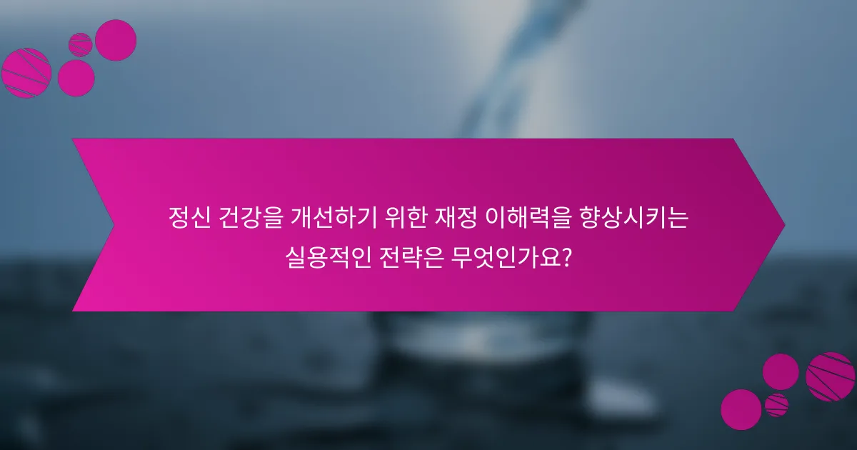정신 건강을 개선하기 위한 재정 이해력을 향상시키는 실용적인 전략은 무엇인가요?