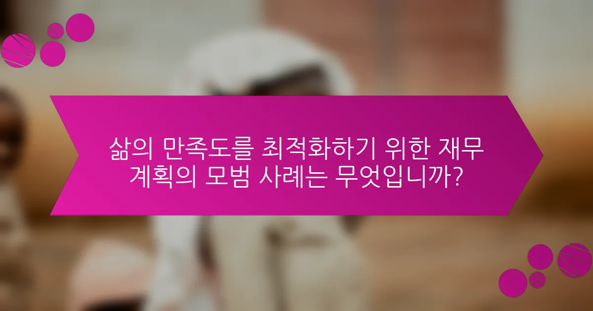 삶의 만족도를 최적화하기 위한 재무 계획의 모범 사례는 무엇입니까?